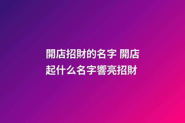 開店招財的名字 開店起什么名字響亮招財